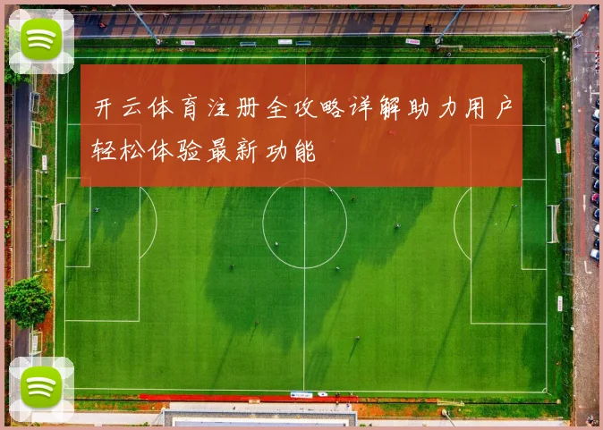 开云体育注册全攻略详解助力用户轻松体验最新功能