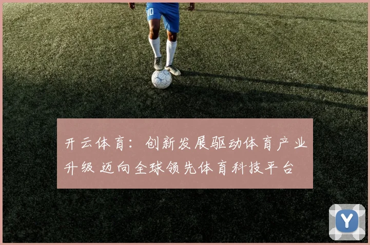 开云体育：创新发展驱动体育产业升级 迈向全球领先体育科技平台