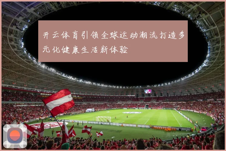 开云体育引领全球运动潮流打造多元化健康生活新体验