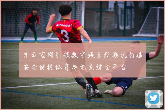 开云官网引领数字娱乐新潮流打造安全便捷体育与电竞综合平台