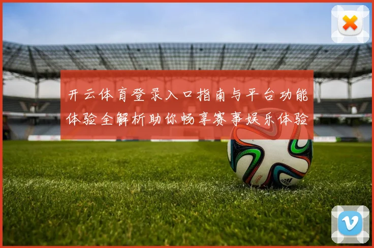 开云体育登录入口指南与平台功能体验全解析助你畅享赛事娱乐体验