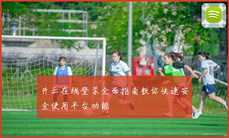 开云在线登录全面指南教你快速安全使用平台功能