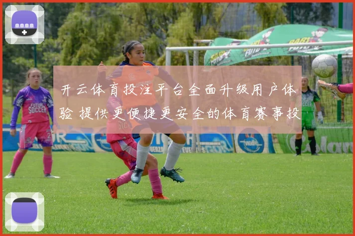 开云体育投注平台全面升级用户体验 提供更便捷更安全的体育赛事投注服务