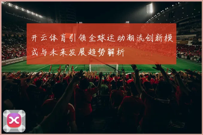 开云体育引领全球运动潮流创新模式与未来发展趋势解析